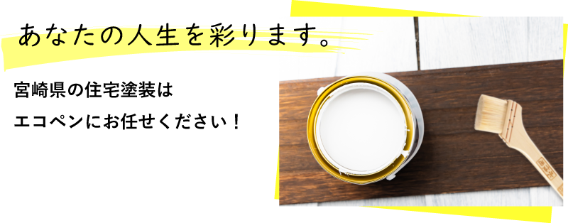 あなたの人生を彩ります。宮崎県の住宅塗装はエコペンにお任せください！